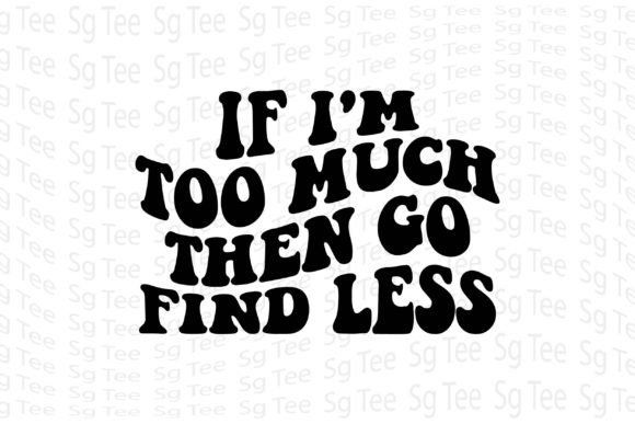 Graphics & T-Shirt Designs: If I m Too Much then Go Find Less